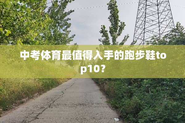 中考体育最值得入手的跑步鞋top10？