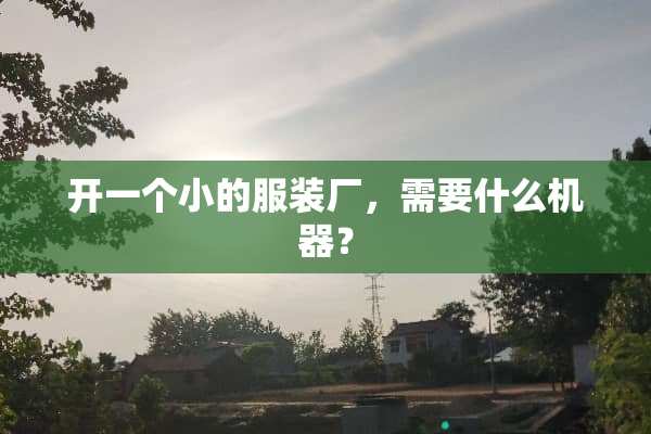 开一个小的服装厂，需要什么机器？