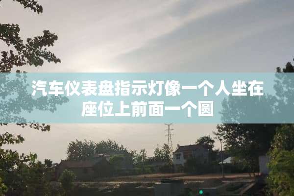 汽车仪表盘指示灯像一个人坐在座位上前面一个圆