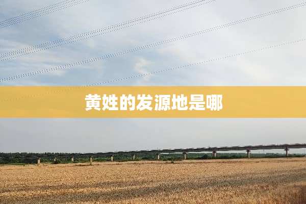 黄姓的发源地是哪