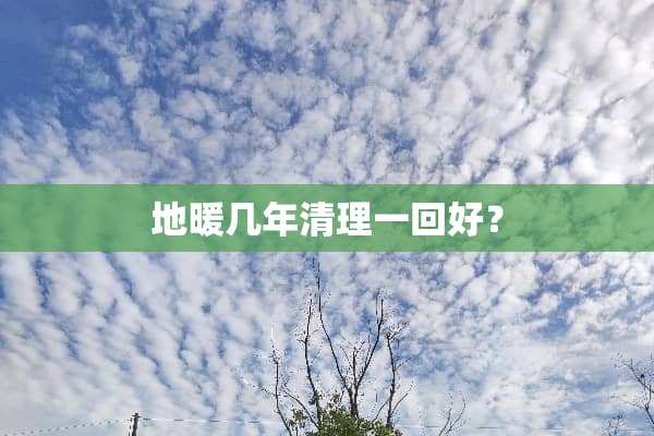 地暖几年清理一回好？