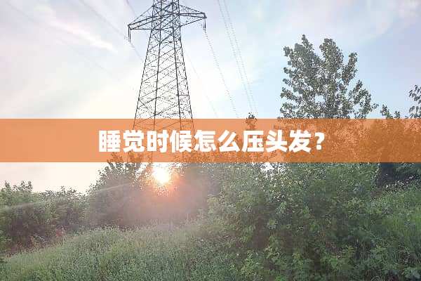 睡觉时候怎么压头发？