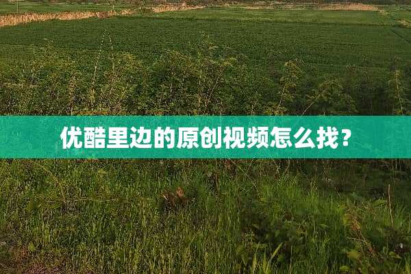 优酷里边的原创视频怎么找？