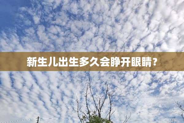 新生儿出生多久会睁开眼睛？