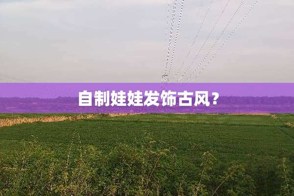 自制娃娃发饰古风？