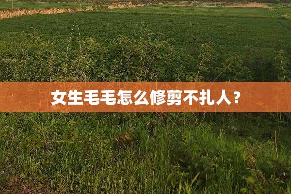 女生毛毛怎么修剪不扎人？