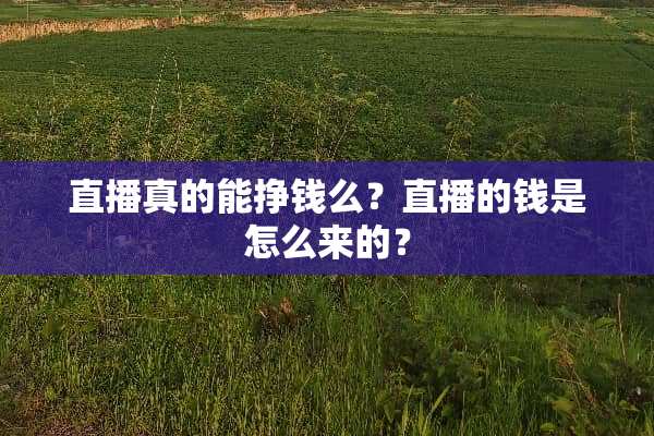 直播真的能挣钱么？直播的钱是怎么来的？