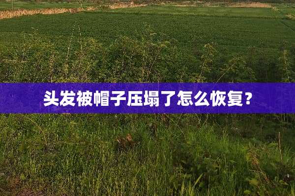 头发被帽子压塌了怎么恢复？