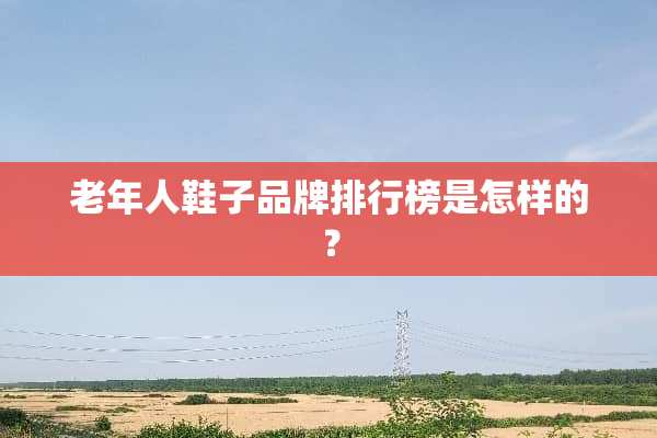 老年人鞋子品牌排行榜是怎样的？