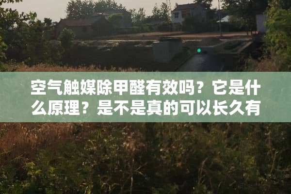 空气触媒除甲醛有效吗？它是什么原理？是不是真的可以长久有效？
