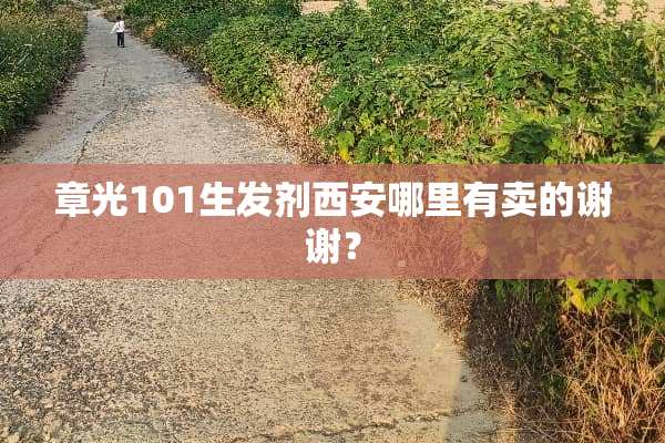 章光101生发剂西安哪里有卖的谢谢？