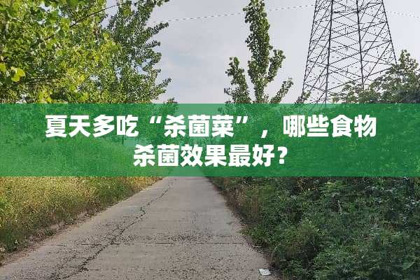 夏天多吃“杀菌菜”，哪些食物杀菌效果最好？
