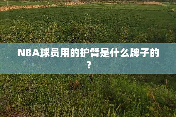 NBA球员用的护臂是什么牌子的？