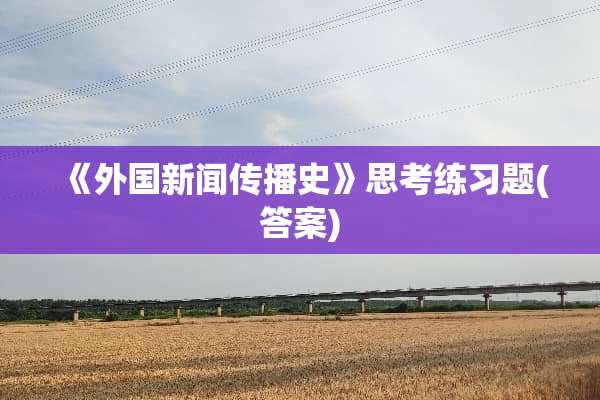 《外国新闻传播史》思考练习题(答案)