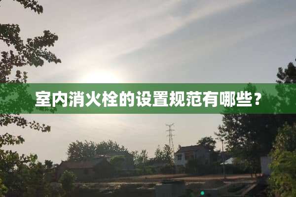 室内消火栓的设置规范有哪些？