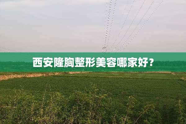 西安隆胸整形美容哪家好？