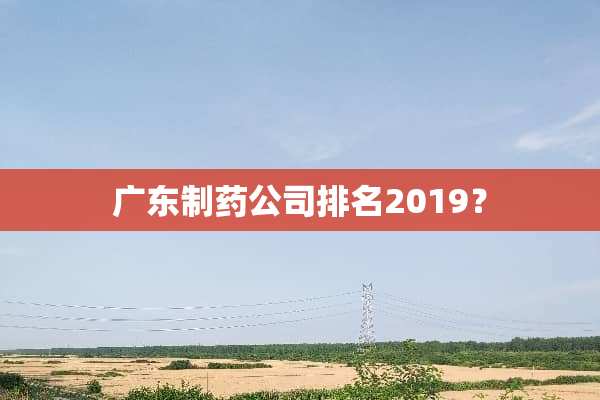 广东制药公司排名2019？