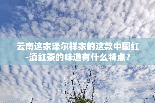 云南这家泽尔祥家的这款中国红-滇红茶的味道有什么特点？