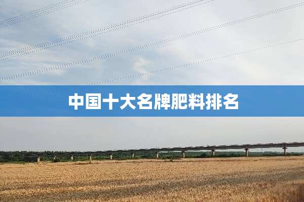 中国十大名牌肥料排名
