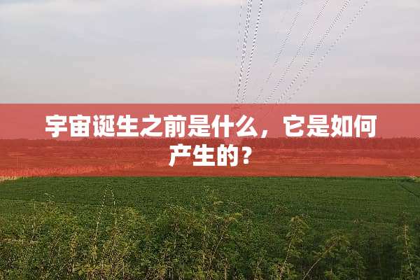 宇宙诞生之前是什么，它是如何产生的？