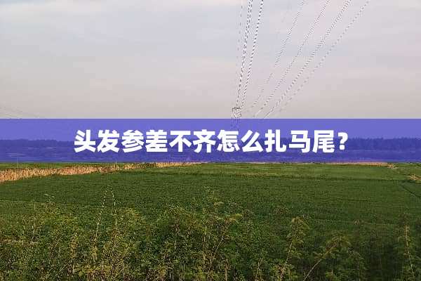头发参差不齐怎么扎马尾？