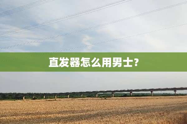 直发器怎么用男士？