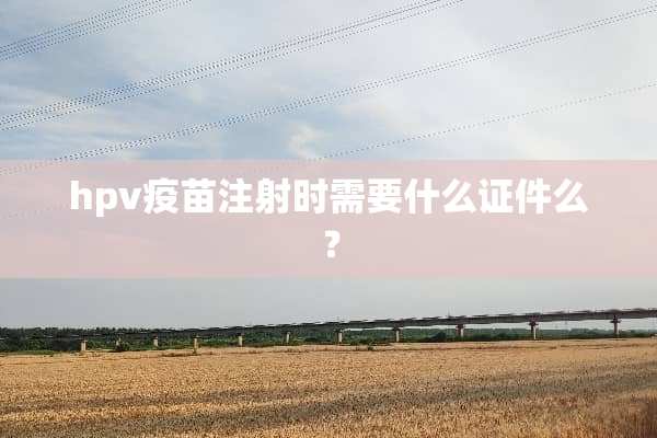 hpv**注射时需要什么**么？