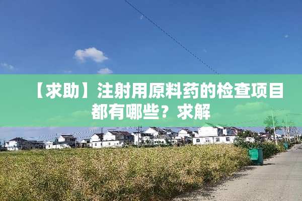 【求助】注射用原料药的检查项目都有哪些？求解