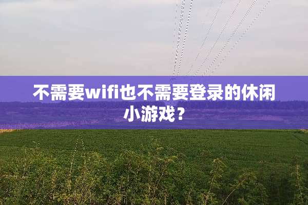 不需要wifi也不需要登录的休闲小游戏？