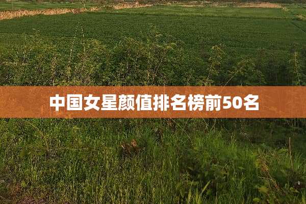 中国女星颜值排名榜前50名