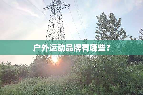 户外运动品牌有哪些？
