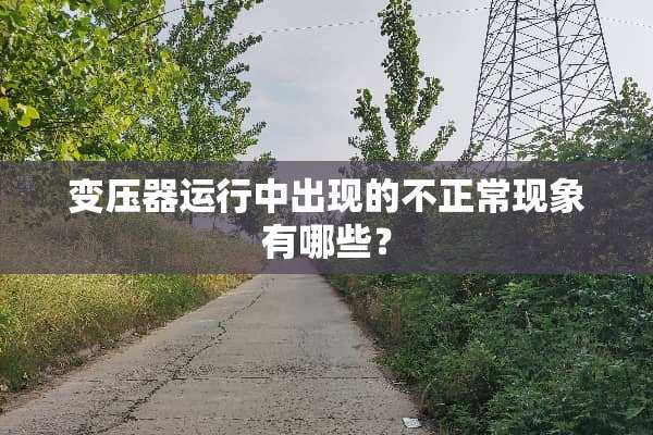 变压器运行中出现的不正常现象有哪些？