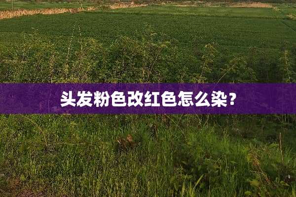 头发粉色改红色怎么染？
