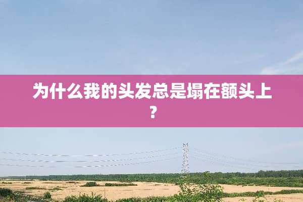 为什么我的头发总是塌在额头上？