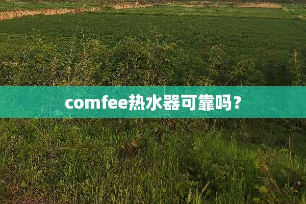 comfee热水器可靠吗？