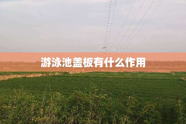 游泳池盖板有什么作用