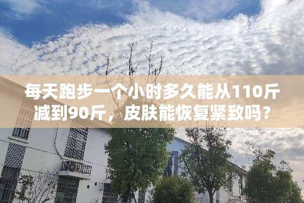 每天跑步一个小时多久能从110斤减到90斤，皮肤能恢复紧致吗？