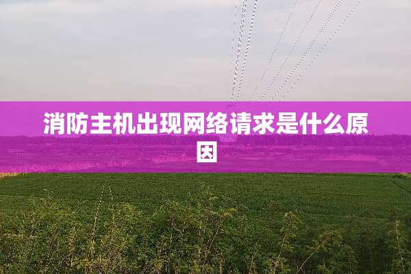 消防主机出现网络请求是什么原因
