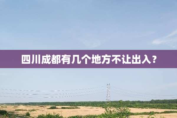 四川成都有几个地方不让出入？