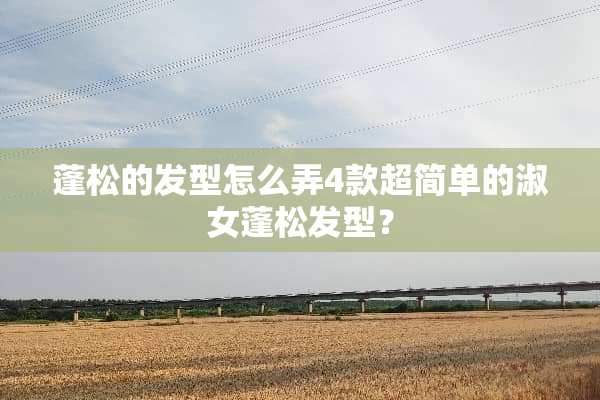蓬松的发型怎么弄4款超简单的淑女蓬松发型？