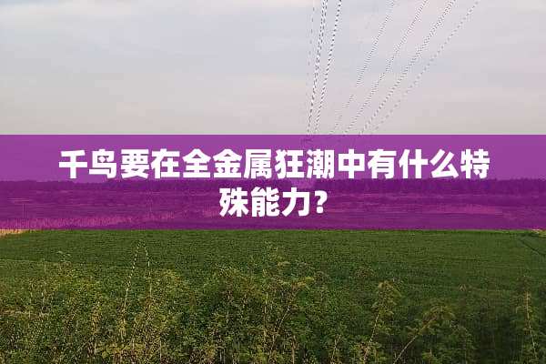 千鸟要在全金属狂潮中有什么特殊能力？