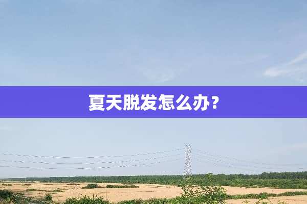 夏天脱发怎么办？