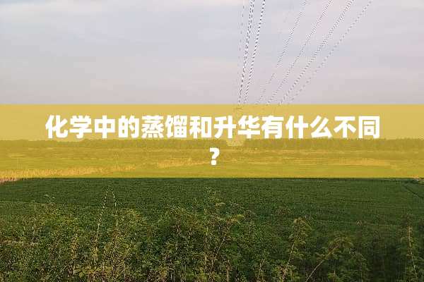 化学中的蒸馏和升华有什么不同？