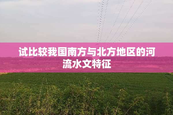 试比较我国南方与北方地区的河流水文特征