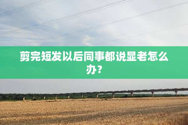 剪完短发以后同事都说显老怎么办？