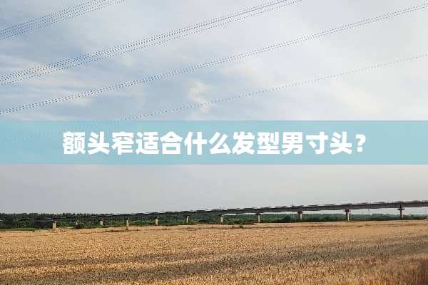 额头窄适合什么发型男寸头？