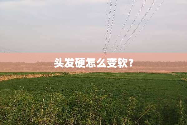 头发硬怎么变软？