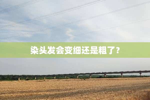 染头发会变细还是粗了？