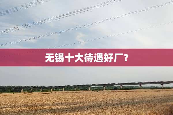 无锡十大待遇好厂？