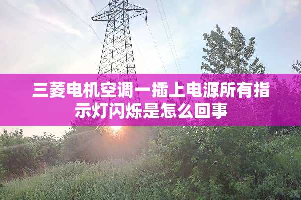 三菱电机空调一插上电源所有指示灯闪烁是怎么回事